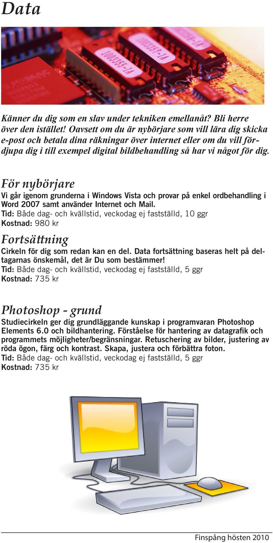 För nybörjare Vi går igenom grunderna i Windows Vista och provar på enkel ordbehandling i Word 2007 samt använder Internet och Mail.