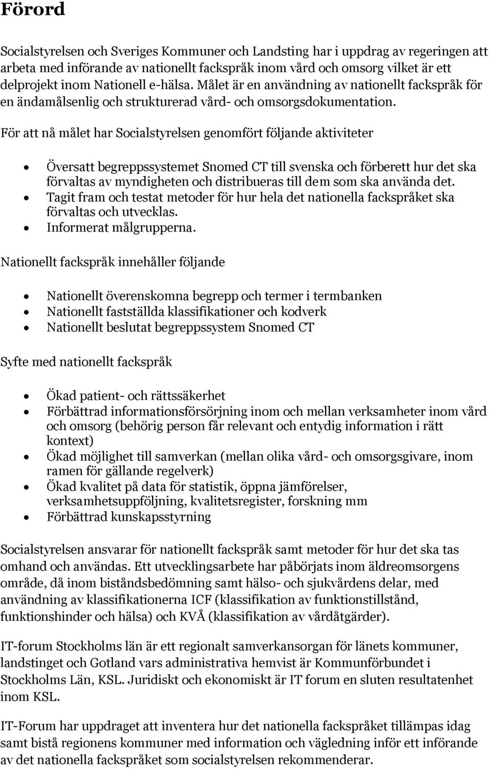 För att nå målet har Socialstyrelsen genomfört följande aktiviteter Översatt begreppssystemet Snomed CT till svenska och förberett hur det ska förvaltas av myndigheten och distribueras till dem som