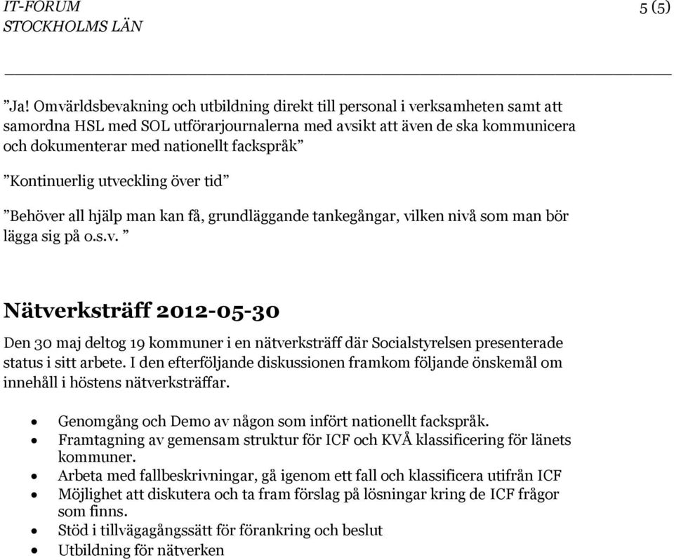 Kontinuerlig utveckling över tid Behöver all hjälp man kan få, grundläggande tankegångar, vilken nivå som man bör lägga sig på o.s.v. Nätverksträff 2012-05-30 Den 30 maj deltog 19 kommuner i en nätverksträff där Socialstyrelsen presenterade status i sitt arbete.