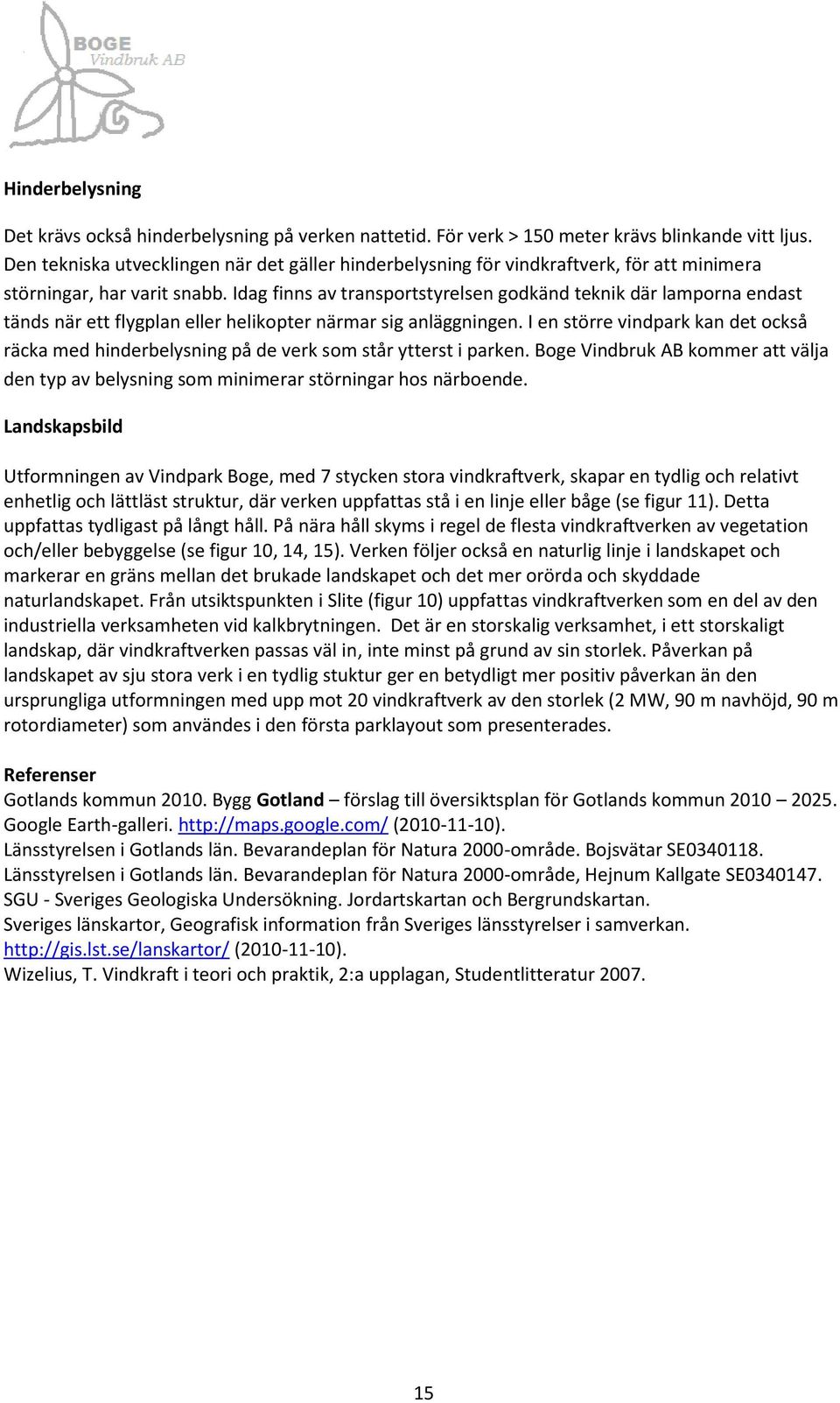 Idag finns av transportstyrelsen godkänd teknik där lamporna endast tänds när ett flygplan eller helikopter närmar sig anläggningen.