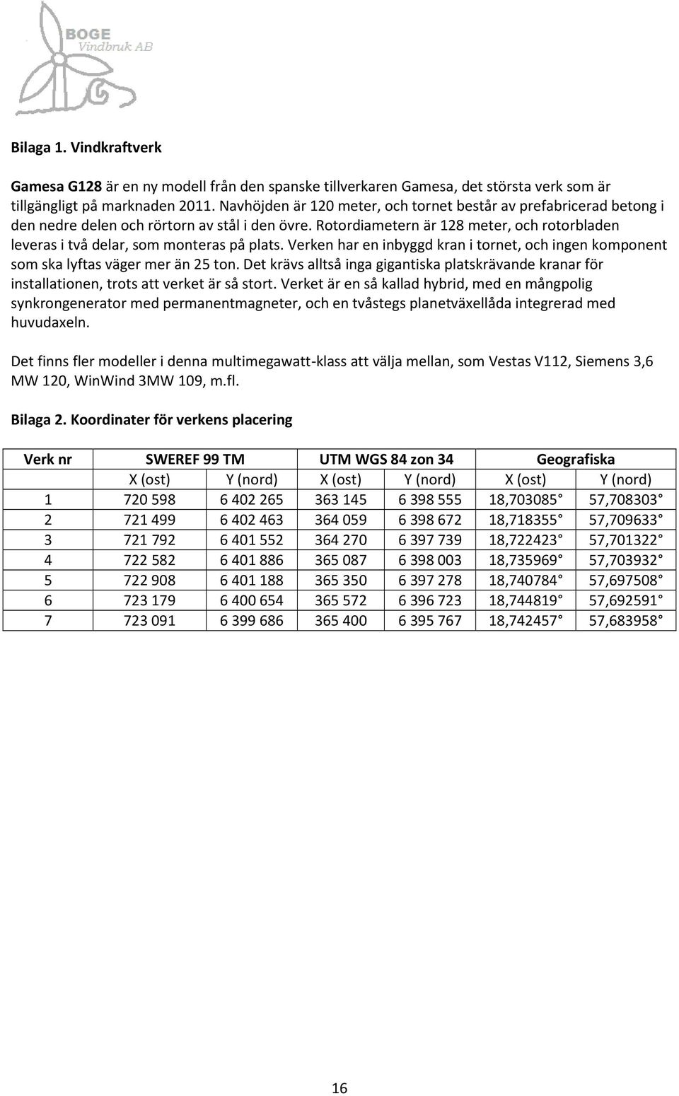 verkenhareninbyggdkranitornet,ochingenkomponent som ska lyftas väger mer än 25 ton. Det krävs alltså inga gigantiska platskrävande kranar för installationen, trots att verket är så stort.