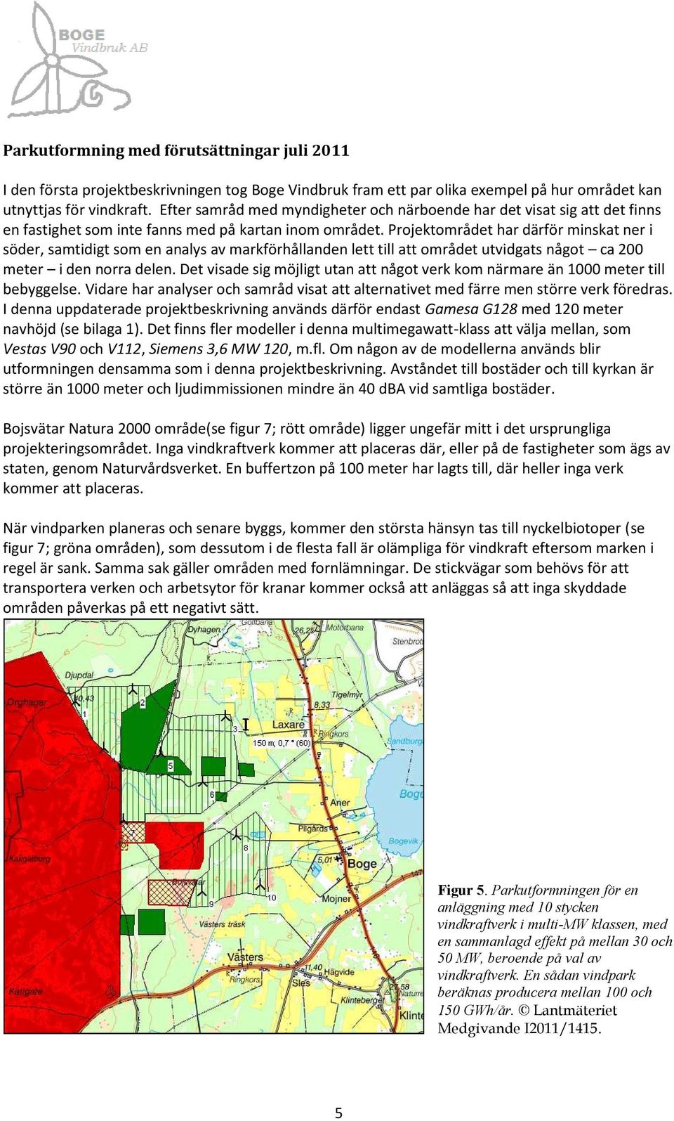 Projektområdet har därför minskat ner i söder, samtidigt som en analys av markförhållanden lett till att området utvidgats något ca 200 meter idennorradelen.