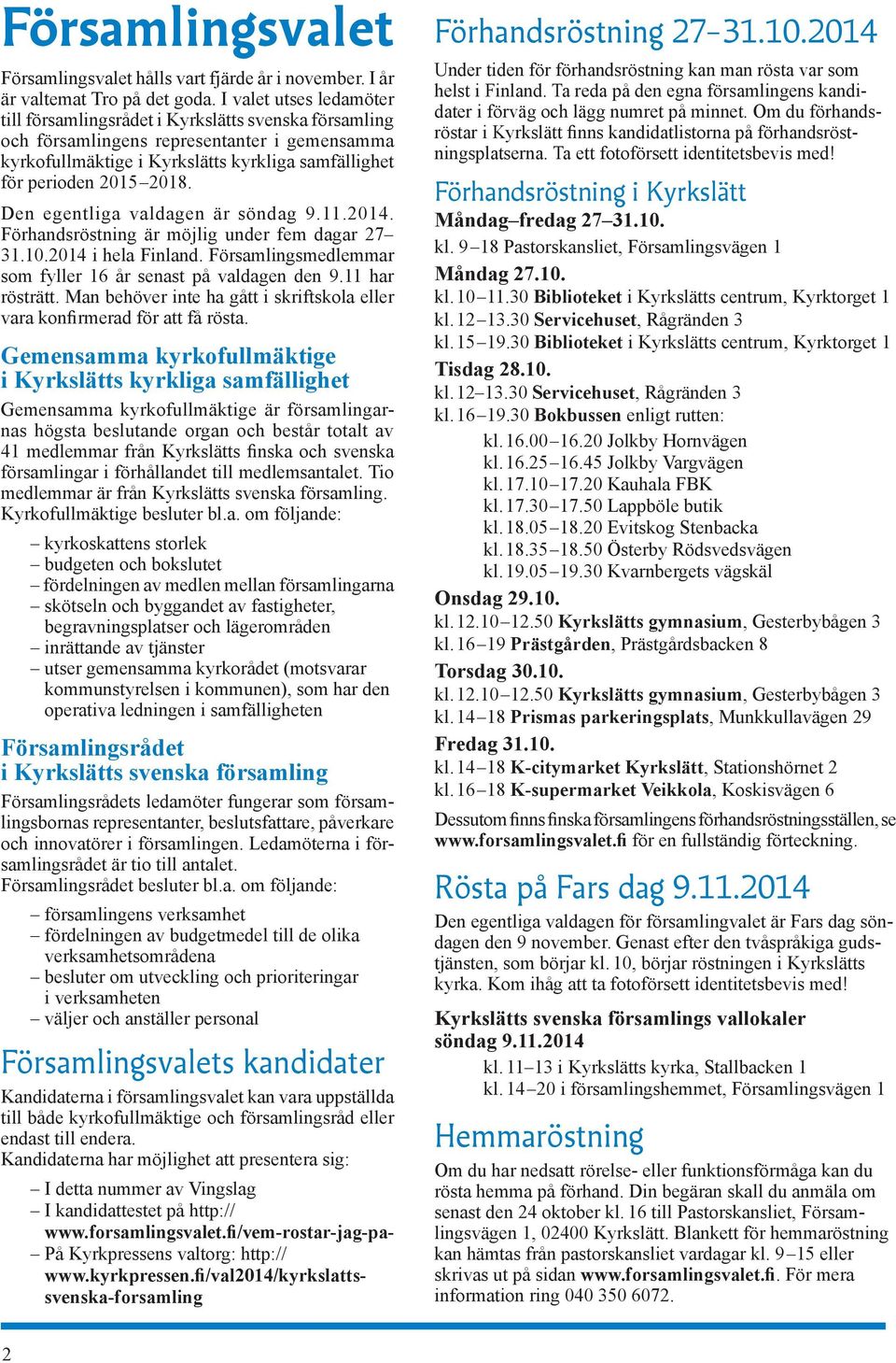 Den egentliga valdagen är söndag 9.11.2014. Förhandsröstning är möjlig under fem dagar 27 31.10.2014 i hela Finland. Församlingsmedlemmar som fyller 16 år senast på valdagen den 9.11 har rösträtt.