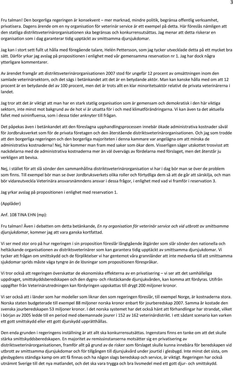 Jag menar att detta riskerar en organisation som i dag garanterar tidig upptäckt av smittsamma djursjukdomar.