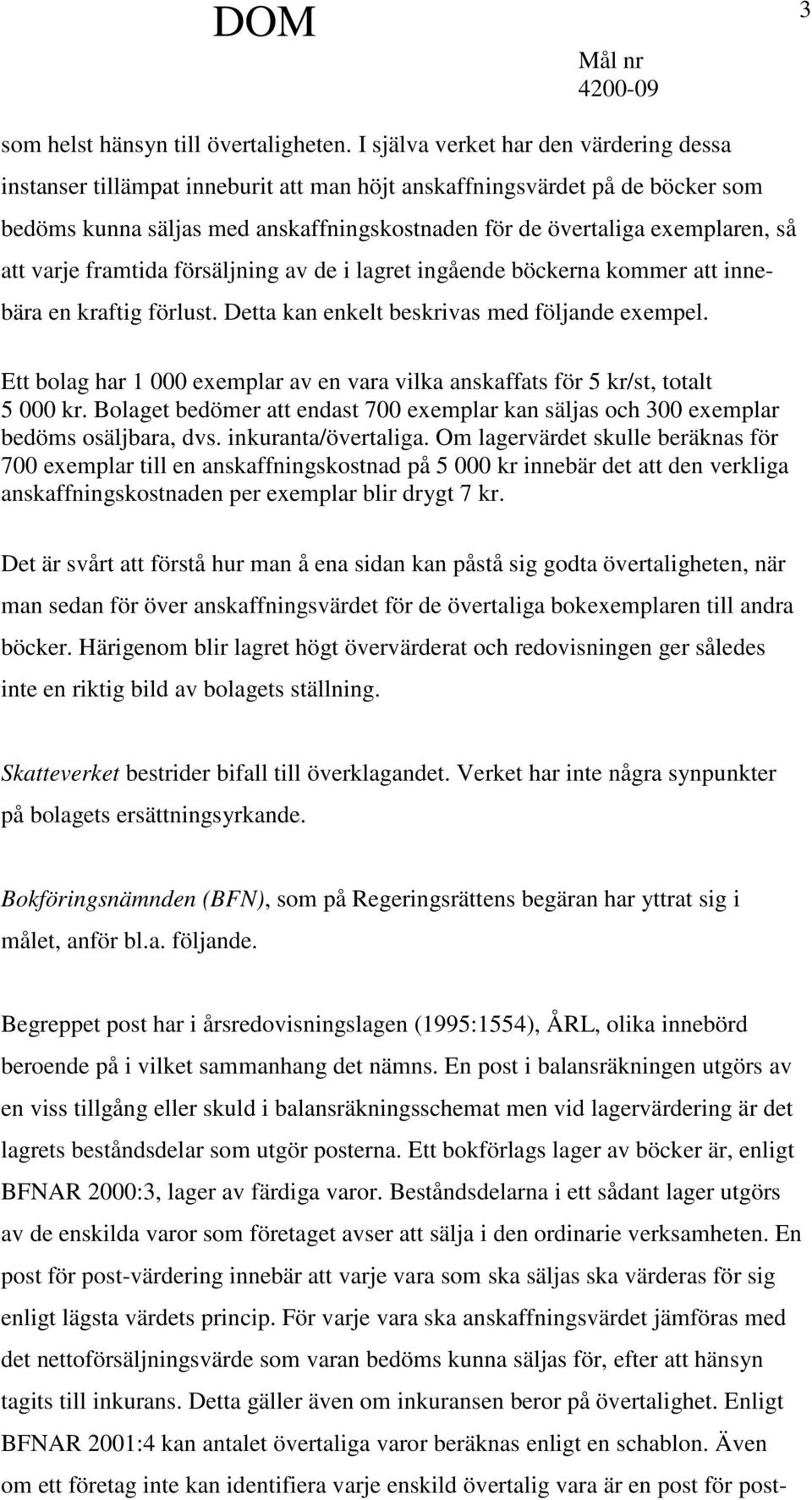 att varje framtida försäljning av de i lagret ingående böckerna kommer att innebära en kraftig förlust. Detta kan enkelt beskrivas med följande exempel.