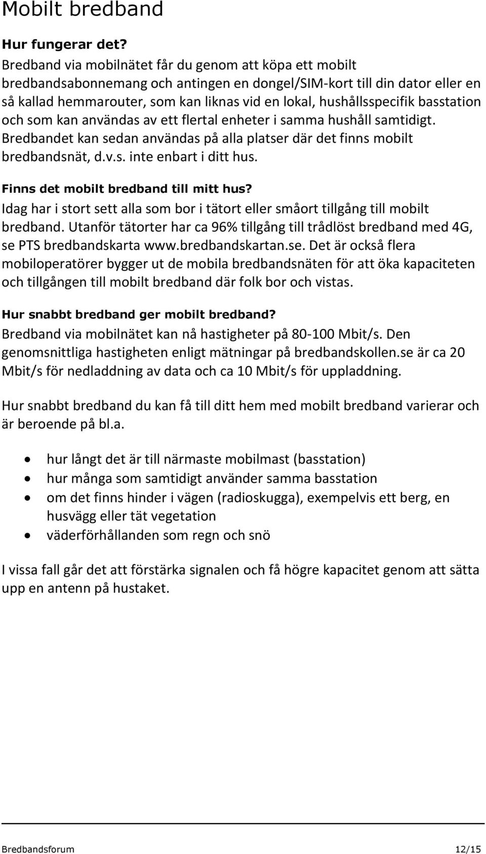 hushållsspecifik basstation och som kan användas av ett flertal enheter i samma hushåll samtidigt. Bredbandet kan sedan användas på alla platser där det finns mobilt bredbandsnät, d.v.s. inte enbart i ditt hus.