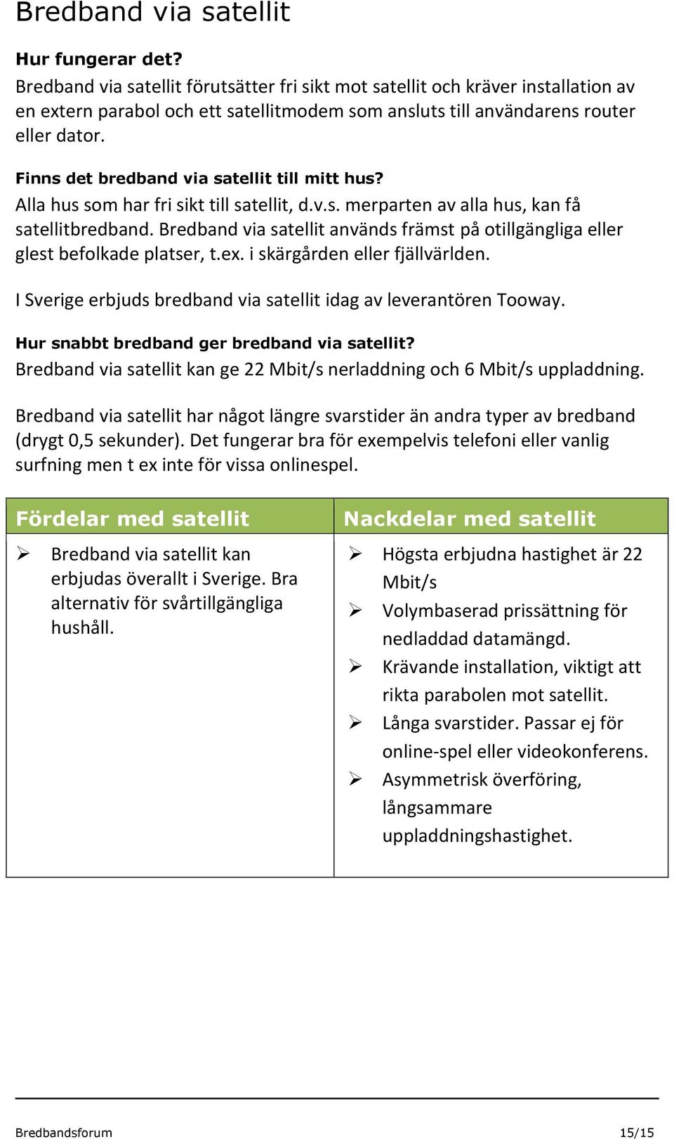 Finns det bredband via satellit till mitt hus? Alla hus som har fri sikt till satellit, d.v.s. merparten av alla hus, kan få satellitbredband.