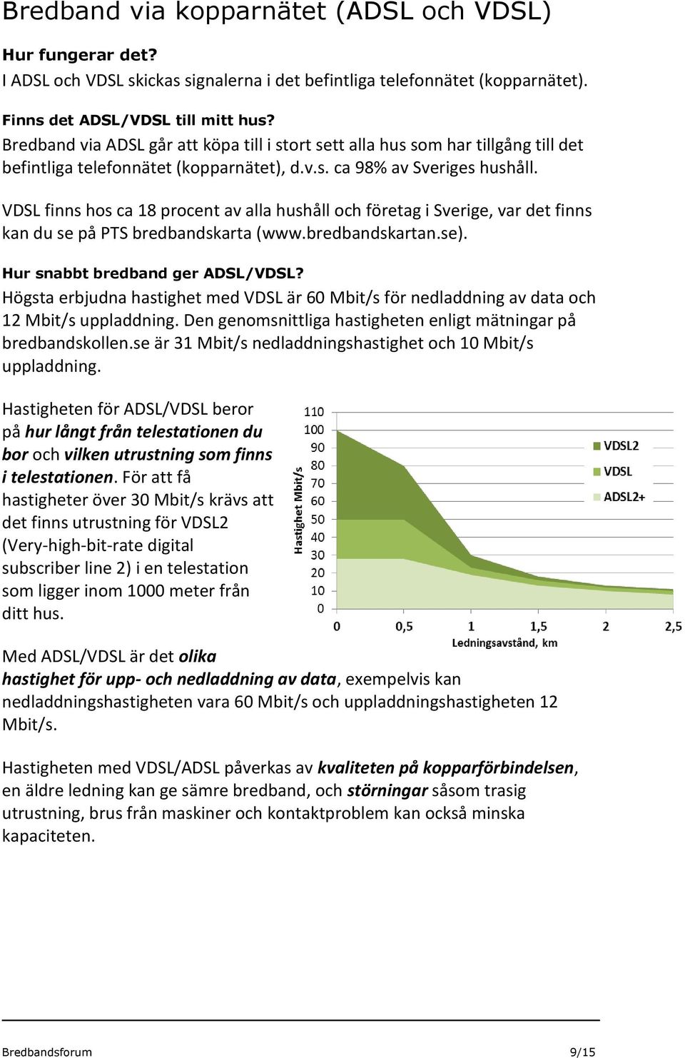 VDSL finns hos ca 18 procent av alla hushåll och företag i Sverige, var det finns kan du se på PTS bredbandskarta (www.bredbandskartan.se). Hur snabbt bredband ger ADSL/VDSL?