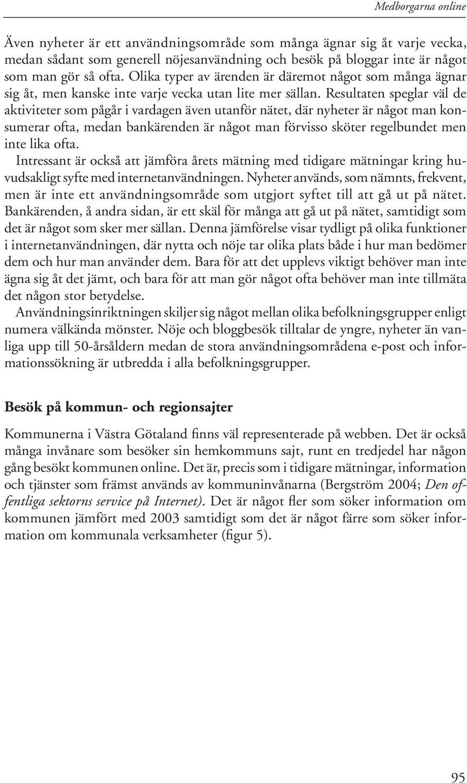 Resultaten speglar väl de aktiviteter som pågår i vardagen även utanför nätet, där nyheter är något man konsumerar ofta, medan bankärenden är något man förvisso sköter regelbundet men inte lika ofta.