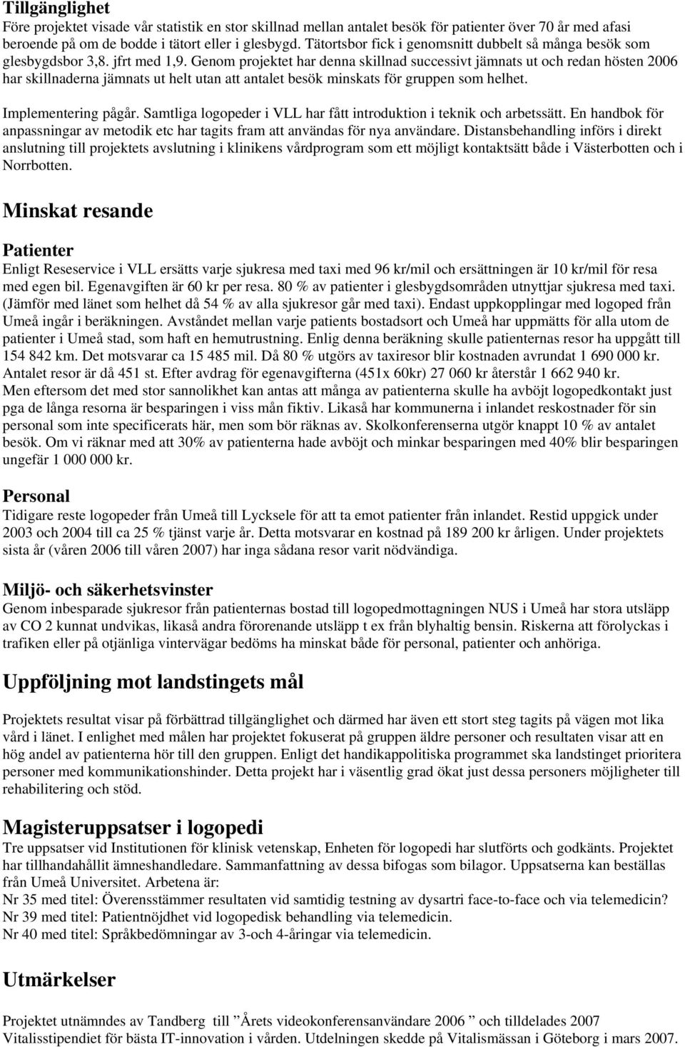 Genom projektet har denna skillnad successivt jämnats ut och redan hösten 2006 har skillnaderna jämnats ut helt utan att antalet besök minskats för gruppen som helhet. Implementering pågår.