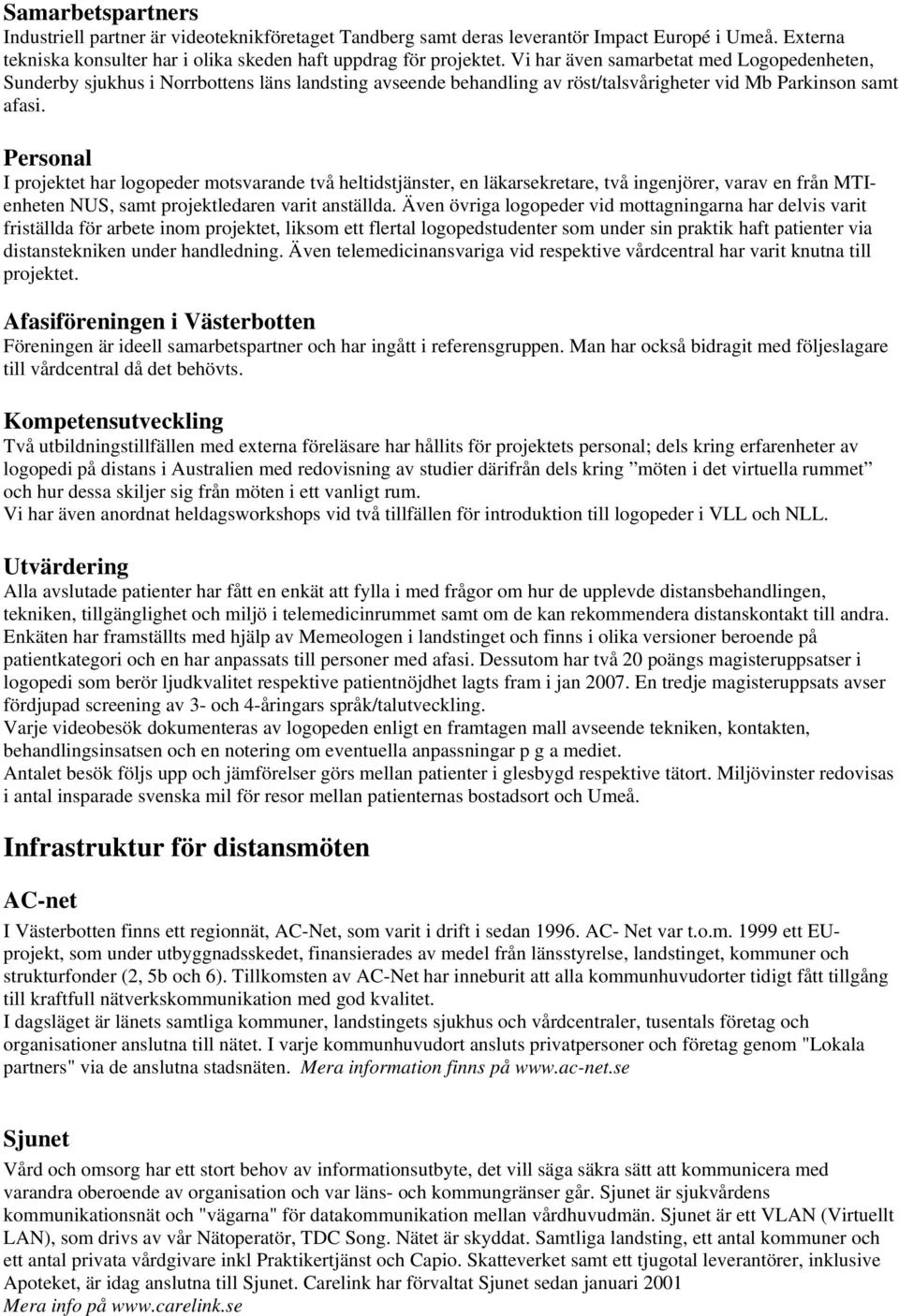 Personal I projektet har logopeder motsvarande två heltidstjänster, en läkarsekretare, två ingenjörer, varav en från MTIenheten NUS, samt projektledaren varit anställda.