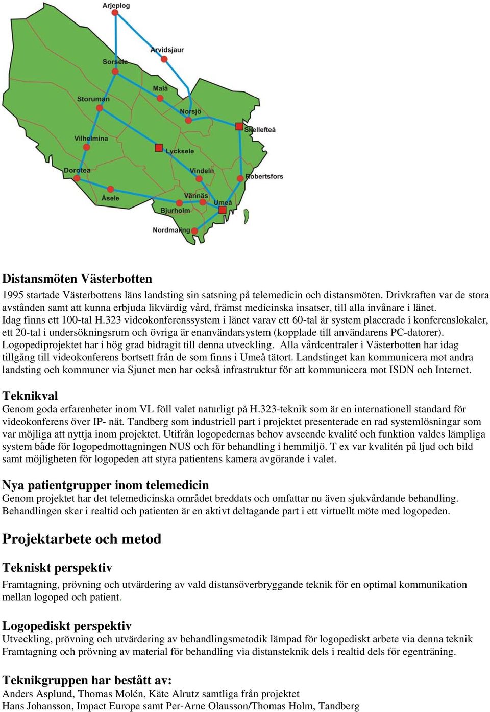 323 videokonferenssystem i länet varav ett 60-tal är system placerade i konferenslokaler, ett 20-tal i undersökningsrum och övriga är enanvändarsystem (kopplade till användarens PC-datorer).