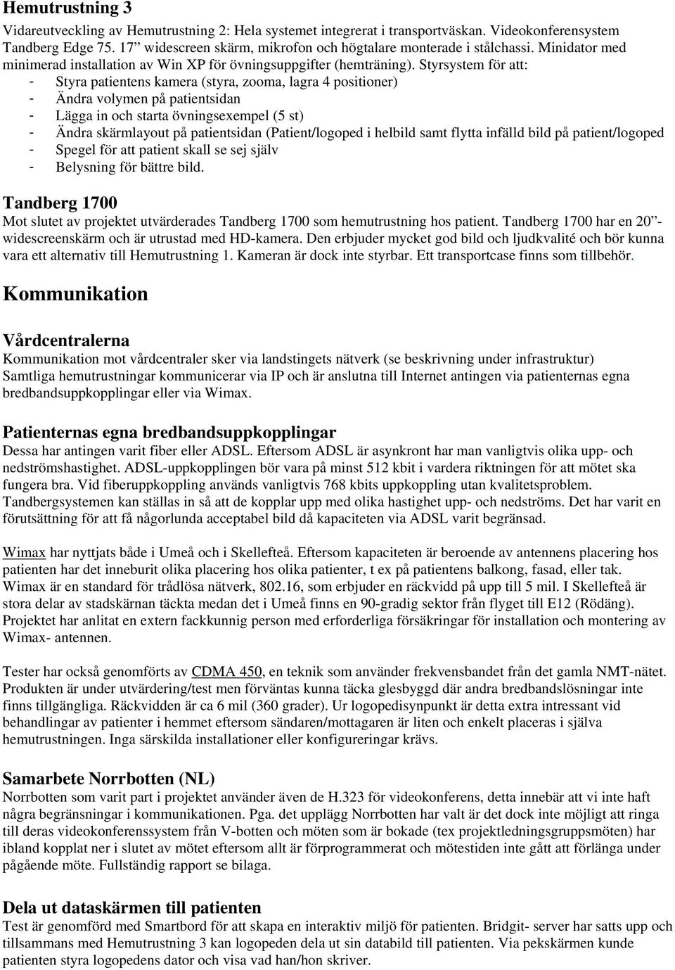 Styrsystem för att: - Styra patientens kamera (styra, zooma, lagra 4 positioner) - Ändra volymen på patientsidan - Lägga in och starta övningsexempel (5 st) - Ändra skärmlayout på patientsidan