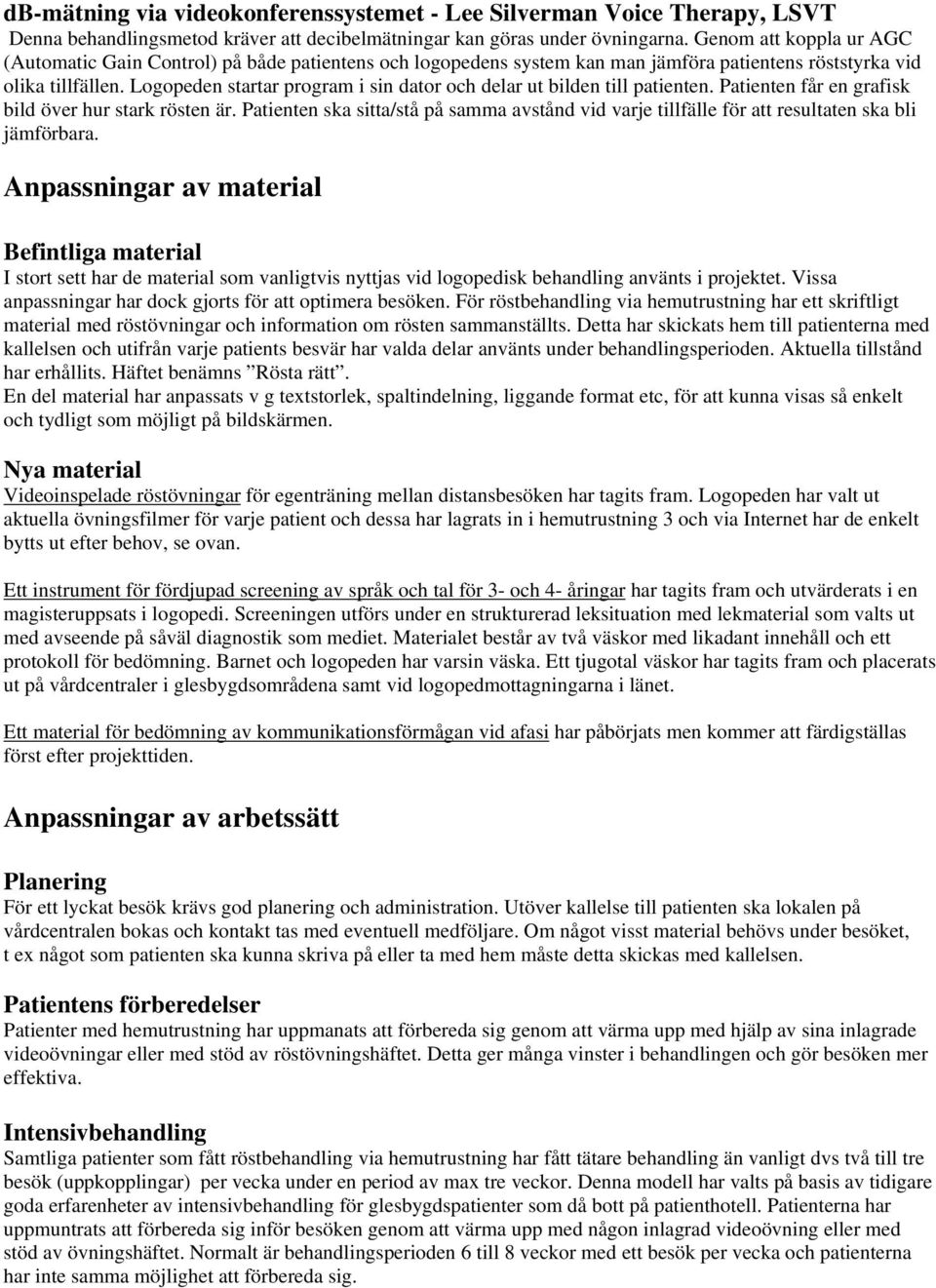 Logopeden startar program i sin dator och delar ut bilden till patienten. Patienten får en grafisk bild över hur stark rösten är.