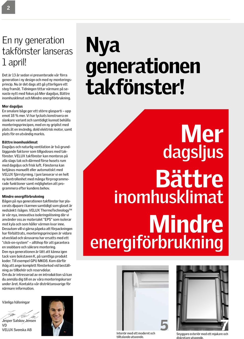 Mer dagsljus En smalare båge ger ett större glasparti upp emot 18 % mer.