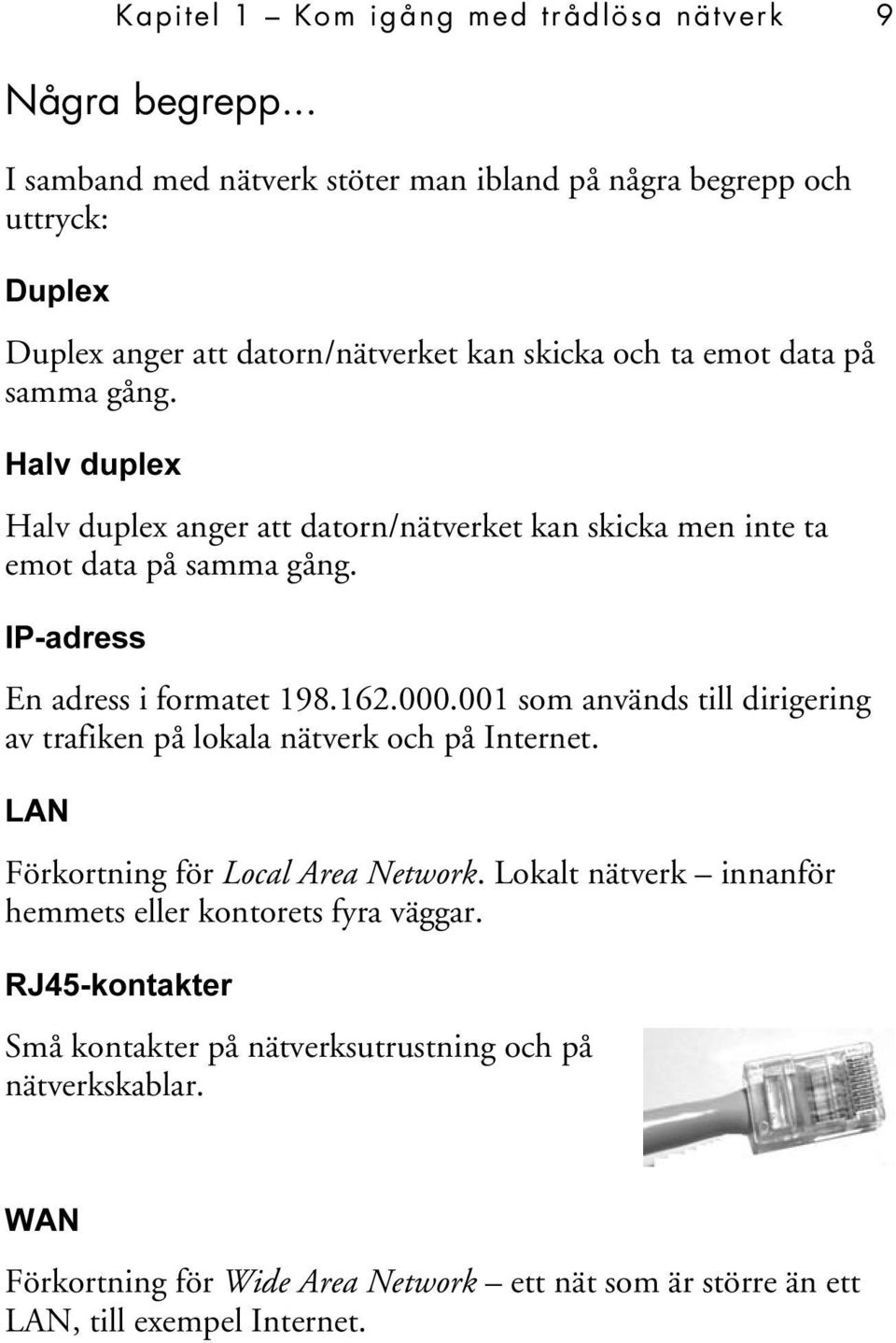 Halv duplex Halv duplex anger att datorn/nätverket kan skicka men inte ta emot data på samma gång. IP-adress En adress i formatet 198.162.000.