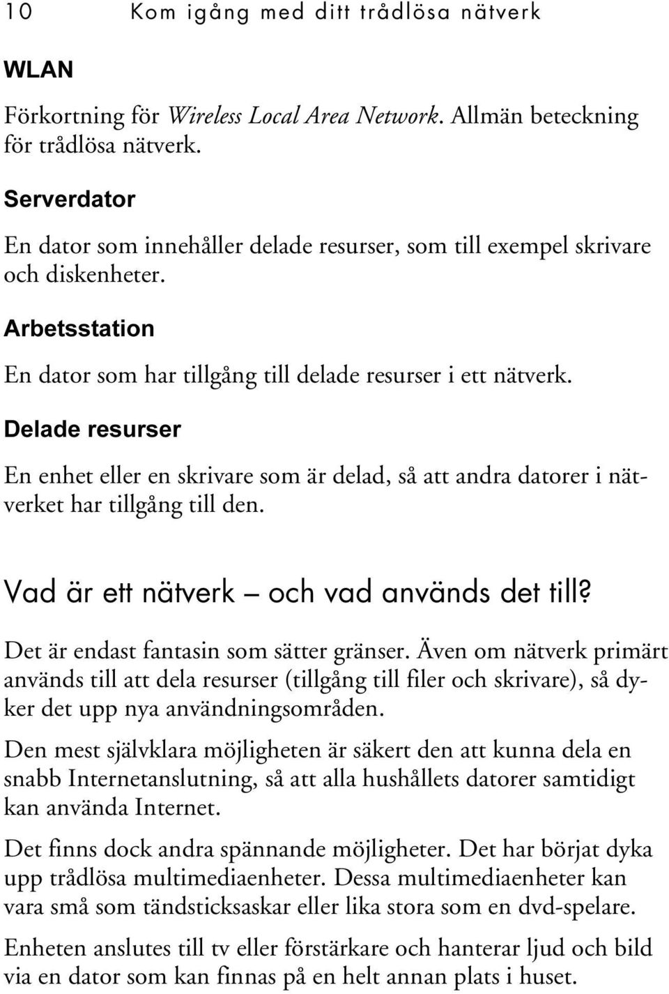 Delade resurser En enhet eller en skrivare som är delad, så att andra datorer i nätverket har tillgång till den. Vad är ett nätverk och vad används det till? Det är endast fantasin som sätter gränser.