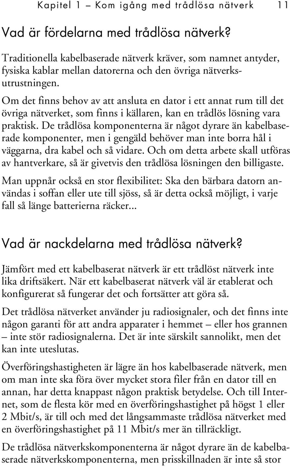 Om det finns behov av att ansluta en dator i ett annat rum till det övriga nätverket, som finns i källaren, kan en trådlös lösning vara praktisk.