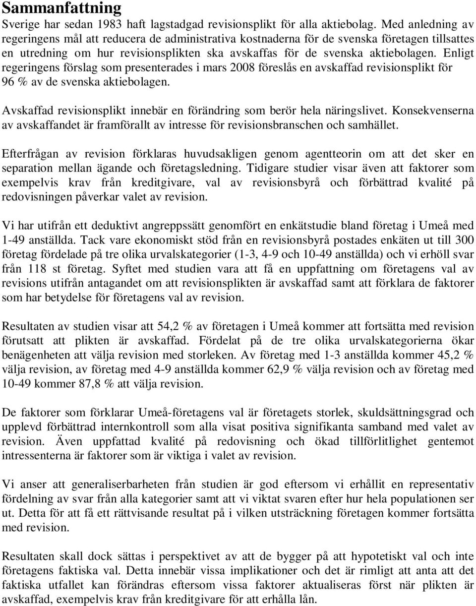 Enligt regeringens förslag som presenterades i mars 2008 föreslås en avskaffad revisionsplikt för 96 % av de svenska aktiebolagen.