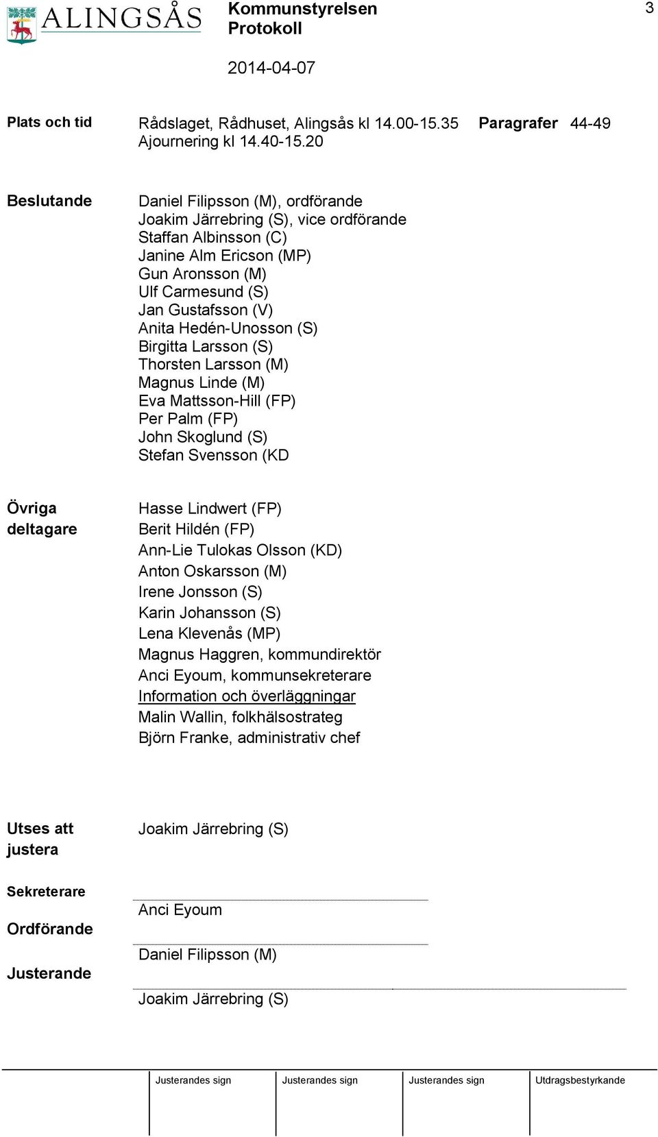 (V) Anita Hedén-Unosson (S) Birgitta Larsson (S) Thorsten Larsson (M) Magnus Linde (M) Eva Mattsson-Hill (FP) Per Palm (FP) John Skoglund (S) Stefan Svensson (KD Övriga deltagare Hasse Lindwert (FP)