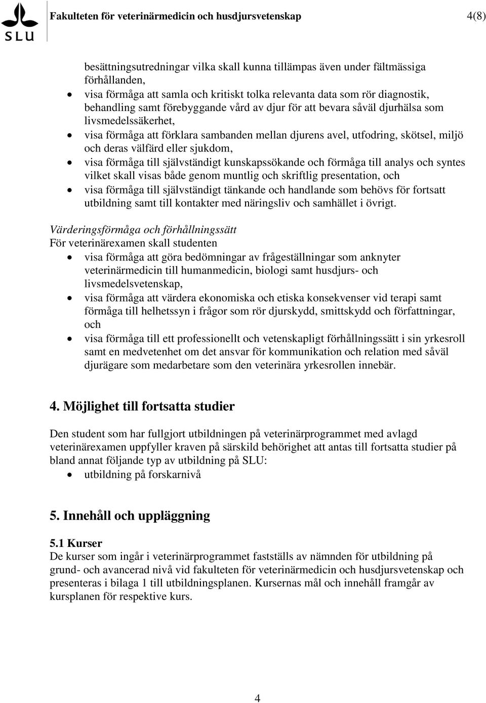 miljö och deras välfärd eller sjukdom, visa förmåga till självständigt kunskapssökande och förmåga till analys och syntes vilket skall visas både genom muntlig och skriftlig presentation, och visa