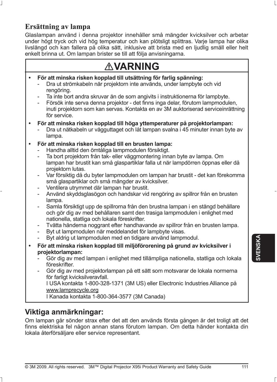 VARNING - Dra ut strömkabeln när projektorn inte används, under lampbyte och vid rengöring. - Ta inte bort andra skruvar än de som angivits i instruktionerna för lampbyte.