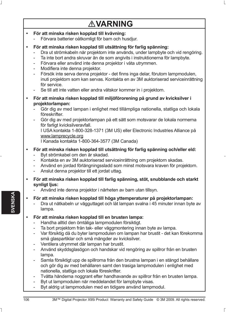 Kontakta en av 3M auktoriserad serviceinrättning för service. - Se till att inte vatten eller andra vätskor kommer in i projektorn.