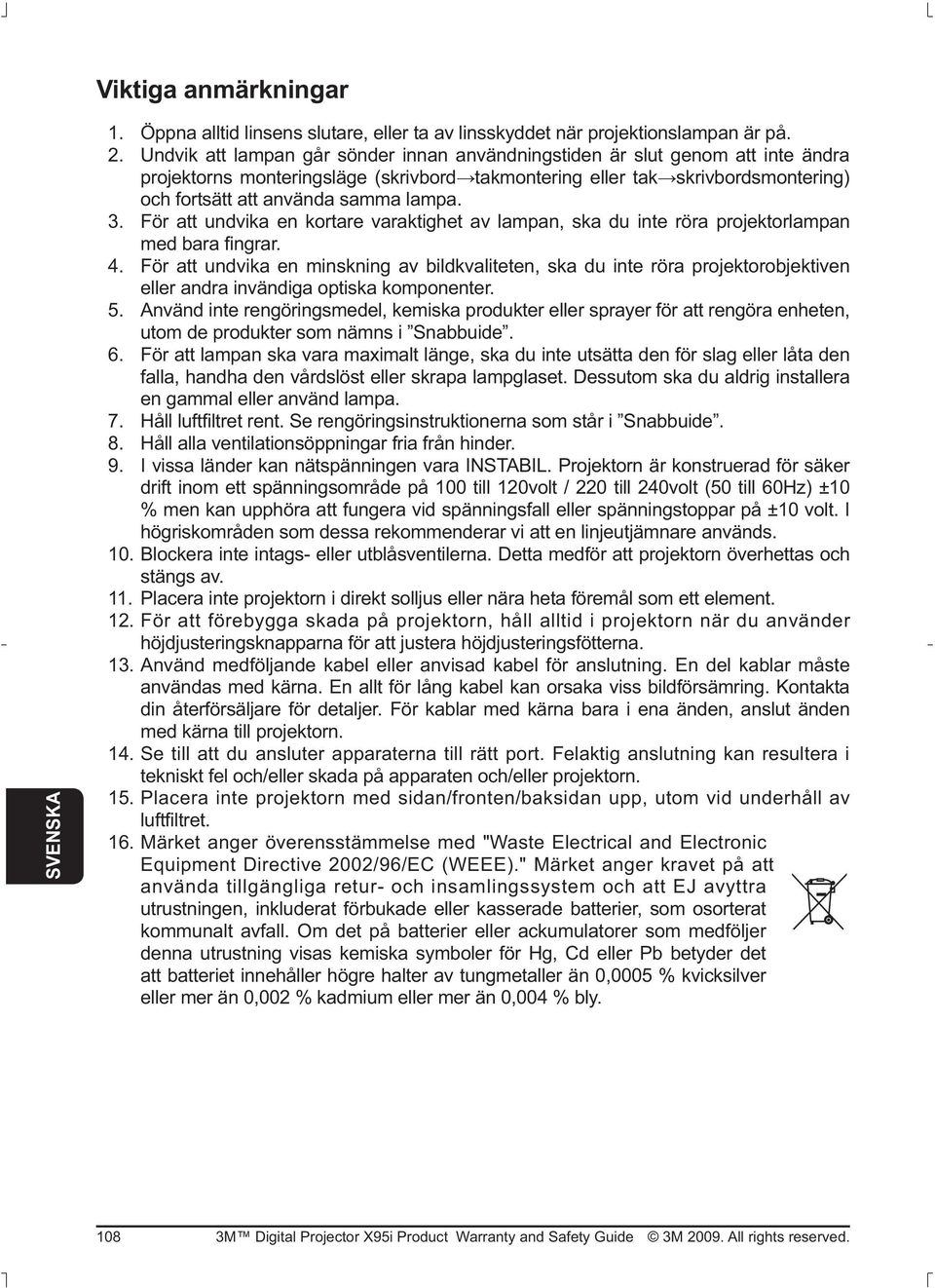 För att undvika en kortare varaktighet av lampan, ska du inte röra projektorlampan 4.
