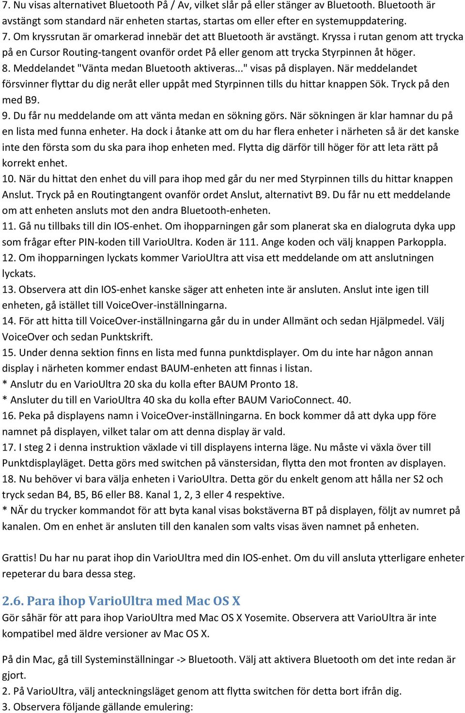 Meddelandet "Vänta medan Bluetooth aktiveras..." visas på displayen. När meddelandet försvinner flyttar du dig neråt eller uppåt med Styrpinnen tills du hittar knappen Sök. Tryck på den med B9. 9.