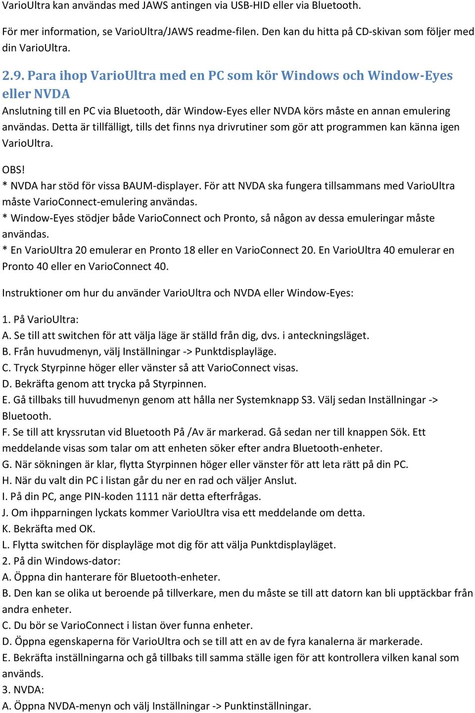 Detta är tillfälligt, tills det finns nya drivrutiner som gör att programmen kan känna igen VarioUltra. OBS! * NVDA har stöd för vissa BAUM-displayer.