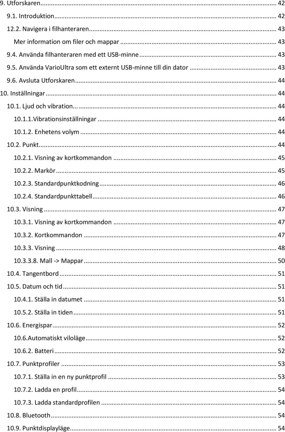 Enhetens volym... 44 10.2. Punkt... 44 10.2.1. Visning av kortkommandon... 45 10.2.2. Markör... 45 10.2.3. Standardpunktkodning... 46 10.2.4. Standardpunkttabell... 46 10.3. Visning... 47 10.3.1. Visning av kortkommandon... 47 10.3.2. Kortkommandon.