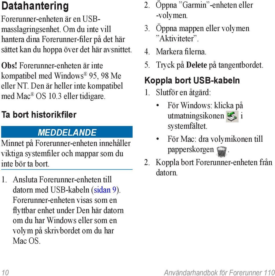 Ta bort historikfiler Meddelande Minnet på Forerunner-enheten innehåller viktiga systemfiler och mappar som du inte bör ta bort. 1. Ansluta Forerunner-enheten till datorn med USB-kabeln (sidan 9).