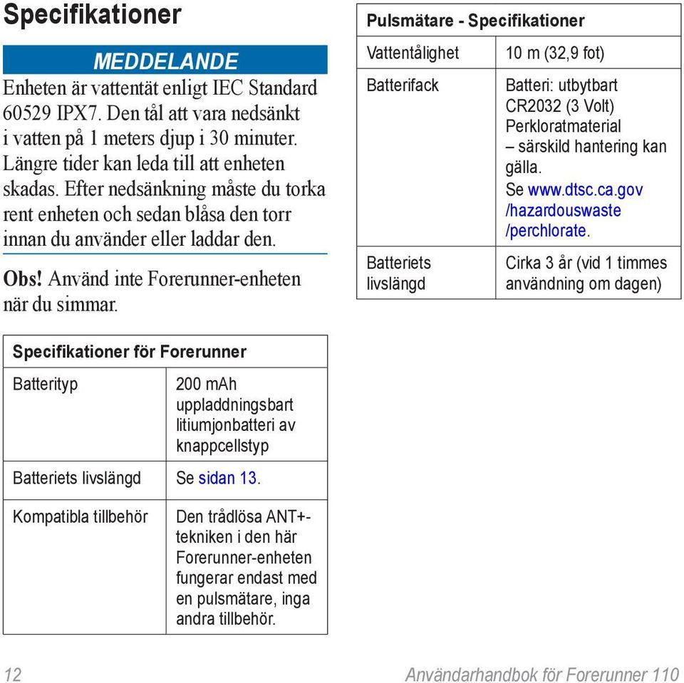 Pulsmätare - Specifikationer Vattentålighet Batterifack Batteriets livslängd 10 m (32,9 fot) Batteri: utbytbart CR2032 (3 Volt) Perkloratmaterial särskild hantering kan gälla. Se www.dtsc.ca.