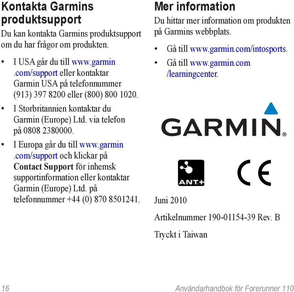 I Europa går du till www.garmin.com/support och klickar på Contact Support för inhemsk supportinformation eller kontaktar Garmin (Europe) Ltd. på telefonnummer +44 (0) 870 8501241.
