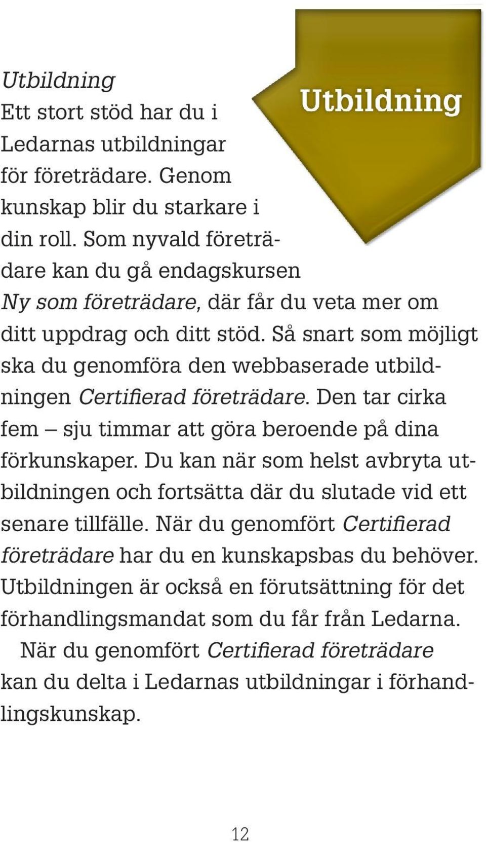 Så snart som möjligt ska du genomföra den webbaserade utbildningen Certifierad företrädare. Den tar cirka fem sju timmar att göra beroende på dina förkunskaper.