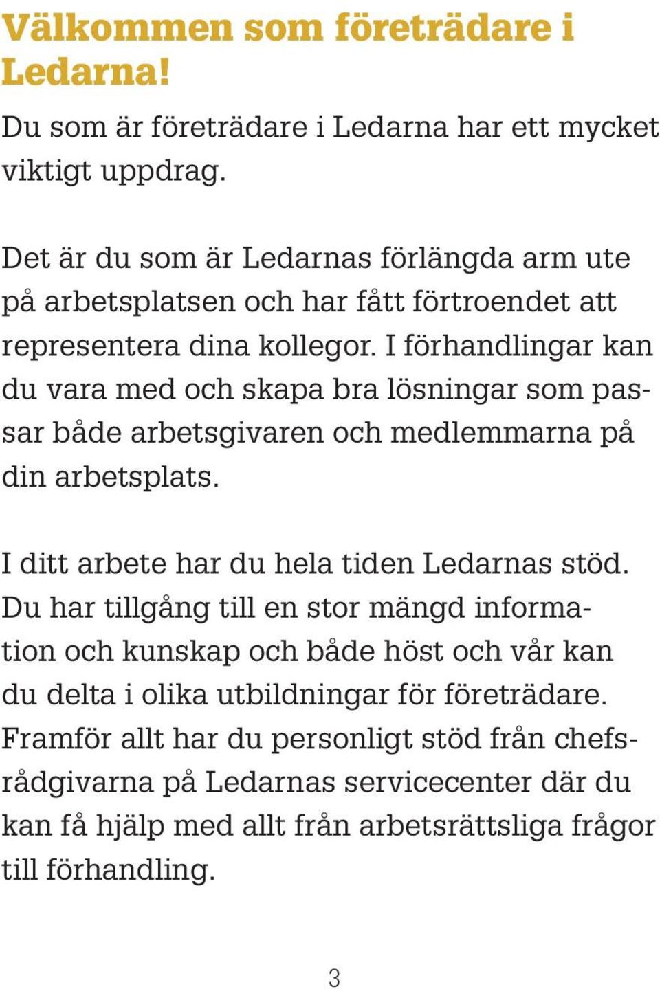 I förhandlingar kan du vara med och skapa bra lösningar som passar både arbetsgivaren och medlemmarna på din arbetsplats. I ditt arbete har du hela tiden Ledarnas stöd.