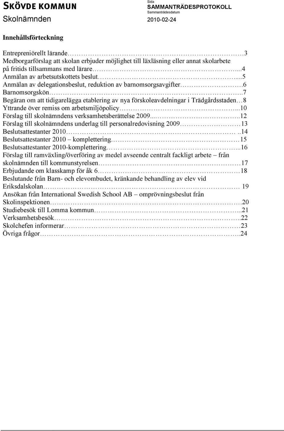 .7 Begäran om att tidigarelägga etablering av nya förskoleavdelningar i Trädgårdsstaden 8 Yttrande över remiss om arbetsmiljöpolicy...10 Förslag till skolnämndens verksamhetsberättelse 2009.