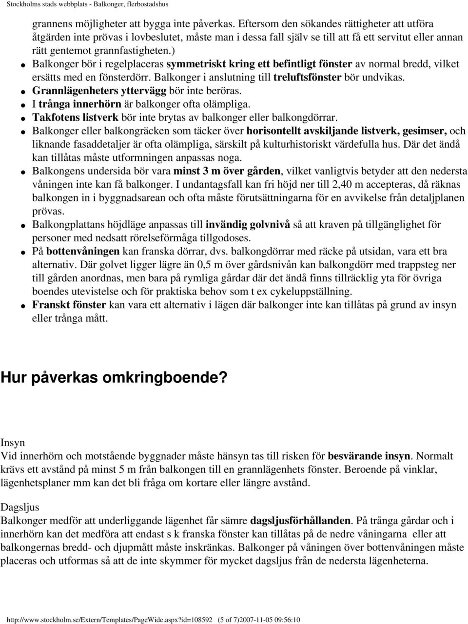 ) Balkonger bör i regelplaceras symmetriskt kring ett befintligt fönster av normal bredd, vilket ersätts med en fönsterdörr. Balkonger i anslutning till treluftsfönster bör undvikas.