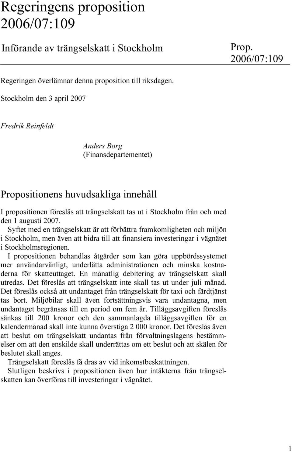 augusti 2007. Syftet med en trängselskatt är att förbättra framkomligheten och miljön i Stockholm, men även att bidra till att finansiera investeringar i vägnätet i Stockholmsregionen.