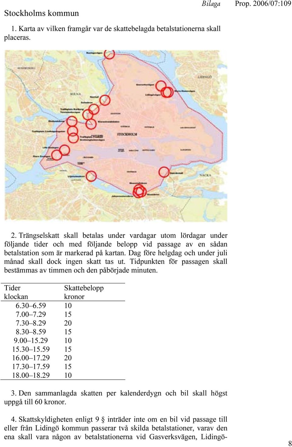 Dag före helgdag och under juli månad skall dock ingen skatt tas ut. Tidpunkten för passagen skall bestämmas av timmen och den påbörjade minuten. Tider klockan 6.30 6.59 10 7.00 7.29 15 7.30 8.