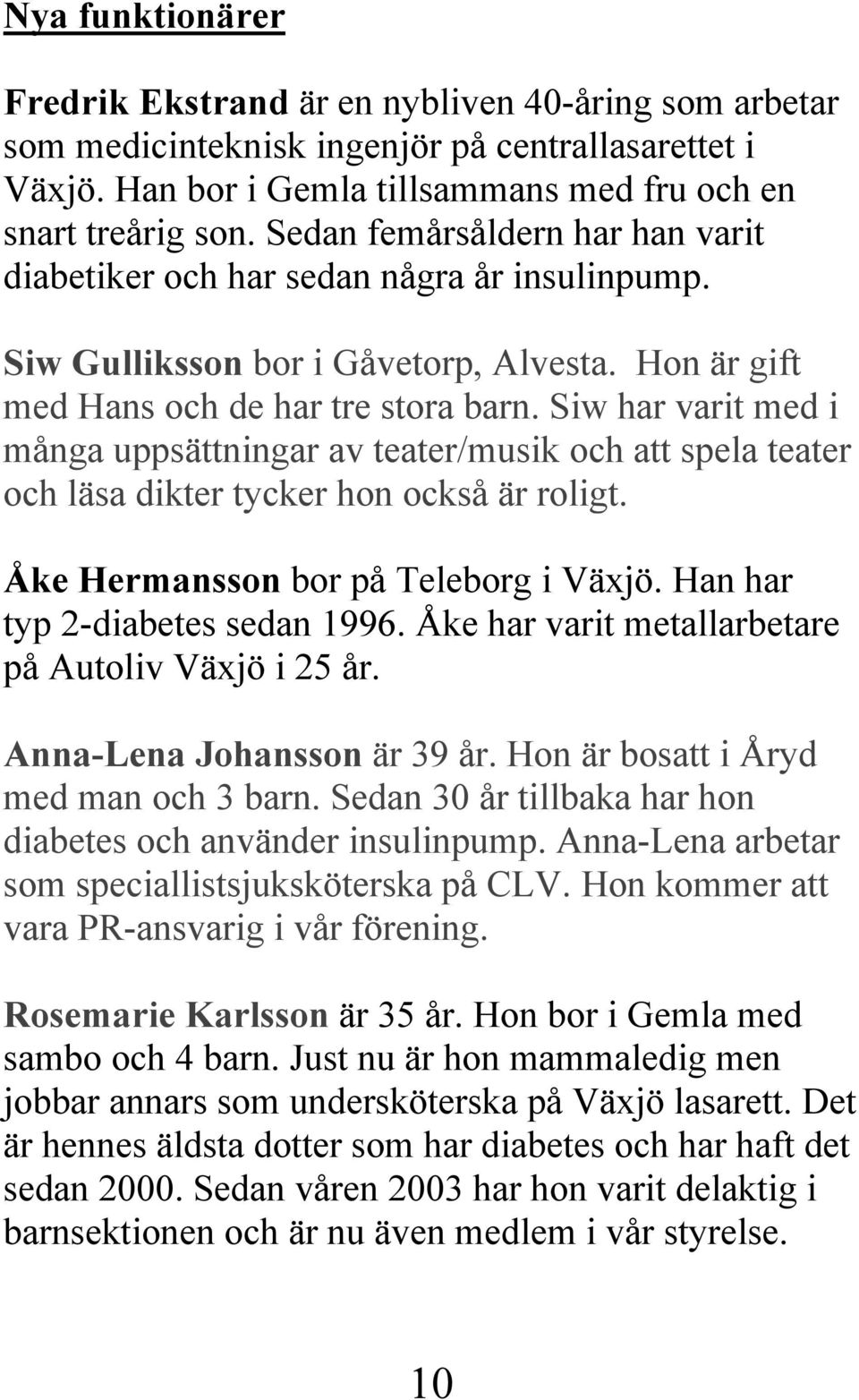 Siw har varit med i många uppsättningar av teater/musik och att spela teater och läsa dikter tycker hon också är roligt. Åke Hermansson bor på Teleborg i Växjö. Han har typ 2-diabetes sedan 1996.
