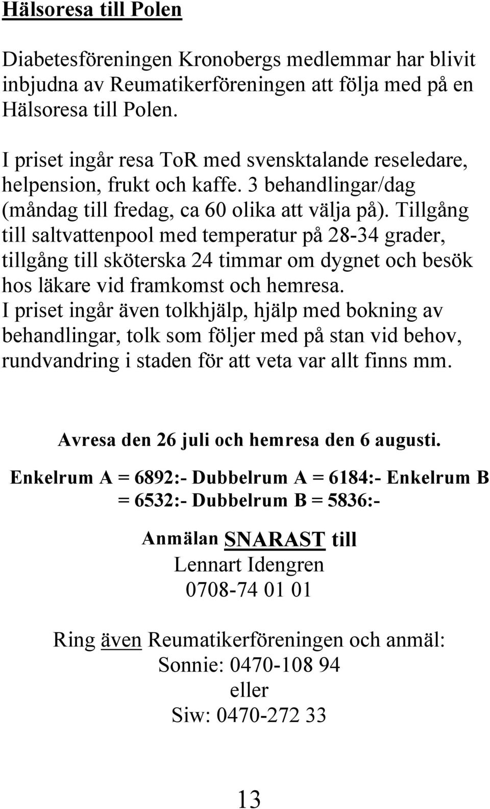 Tillgång till saltvattenpool med temperatur på 28-34 grader, tillgång till sköterska 24 timmar om dygnet och besök hos läkare vid framkomst och hemresa.