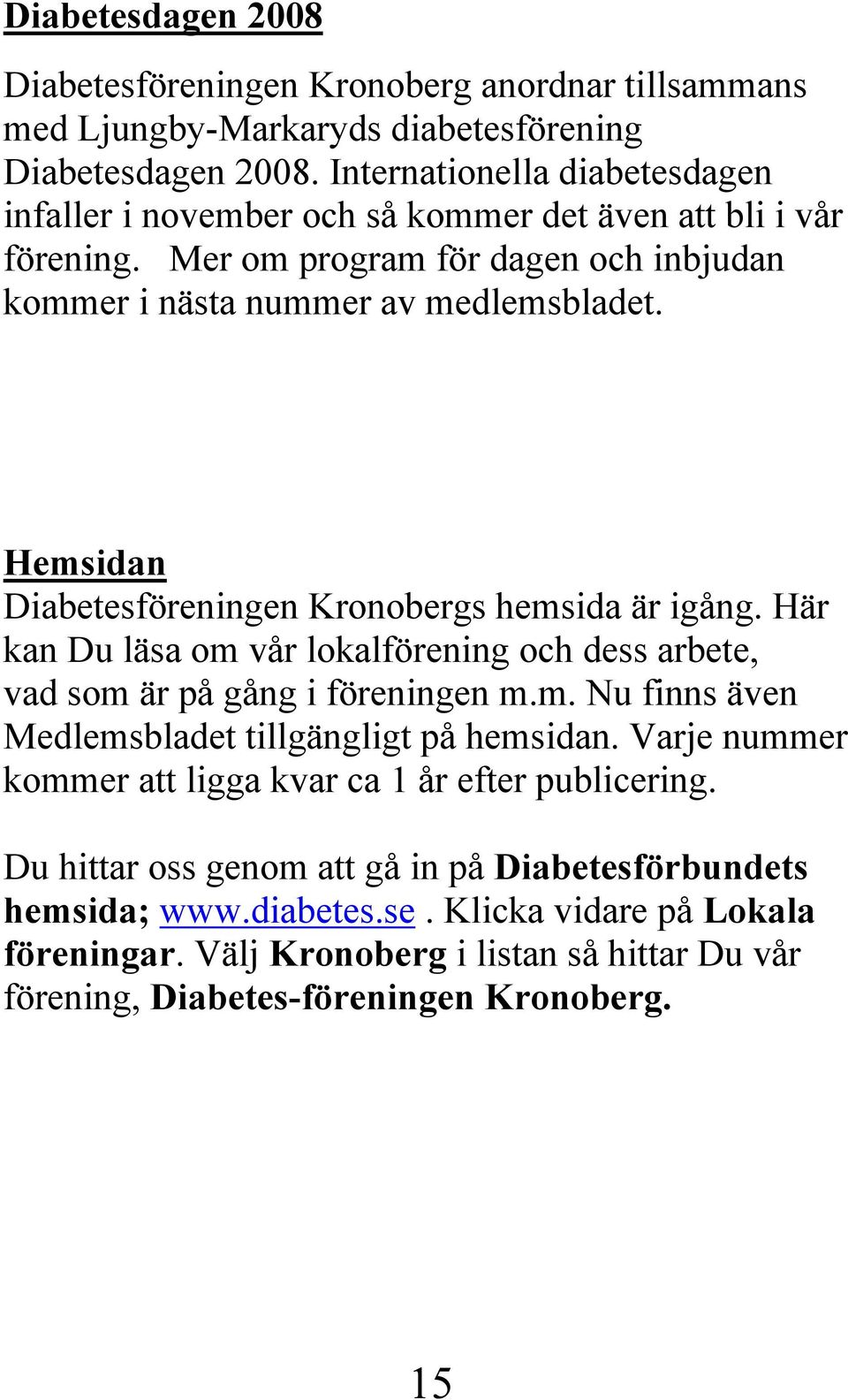 Hemsidan Diabetesföreningen Kronobergs hemsida är igång. Här kan Du läsa om vår lokalförening och dess arbete, vad som är på gång i föreningen m.m. Nu finns även Medlemsbladet tillgängligt på hemsidan.