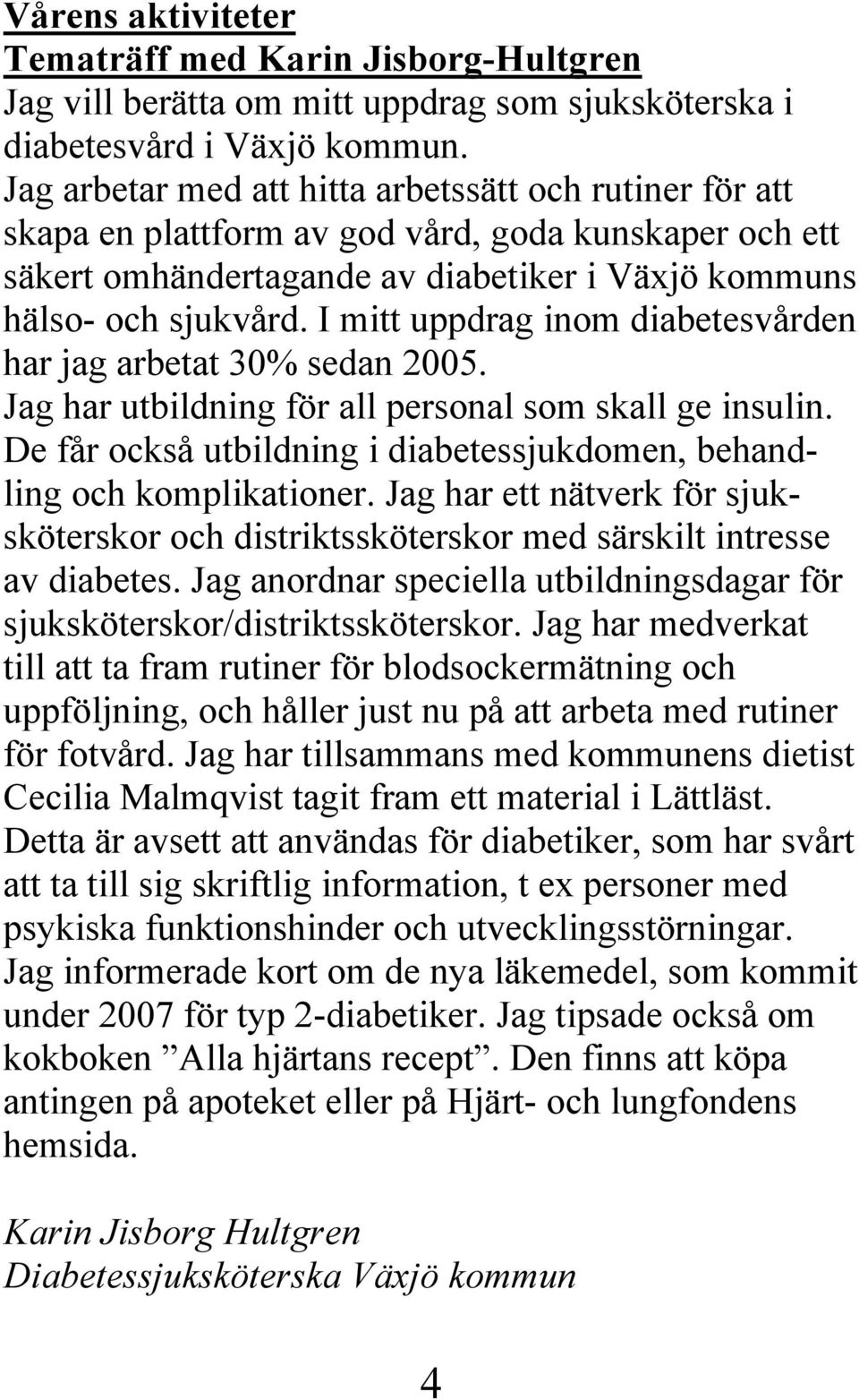 I mitt uppdrag inom diabetesvården har jag arbetat 30% sedan 2005. Jag har utbildning för all personal som skall ge insulin. De får också utbildning i diabetessjukdomen, behandling och komplikationer.
