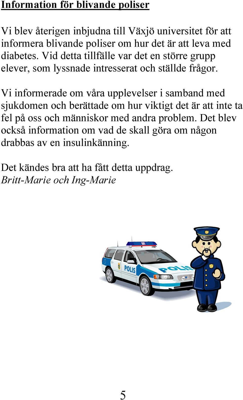 Vi informerade om våra upplevelser i samband med sjukdomen och berättade om hur viktigt det är att inte ta fel på oss och människor med