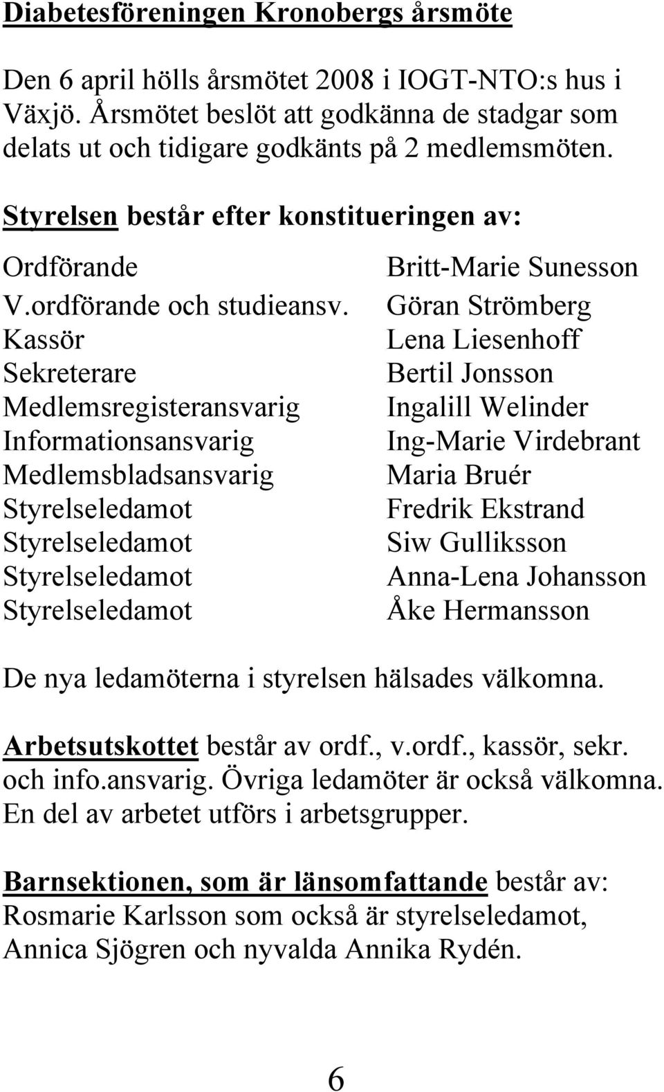 Kassör Sekreterare Medlemsregisteransvarig Informationsansvarig Medlemsbladsansvarig Styrelseledamot Styrelseledamot Styrelseledamot Styrelseledamot Britt-Marie Sunesson Göran Strömberg Lena