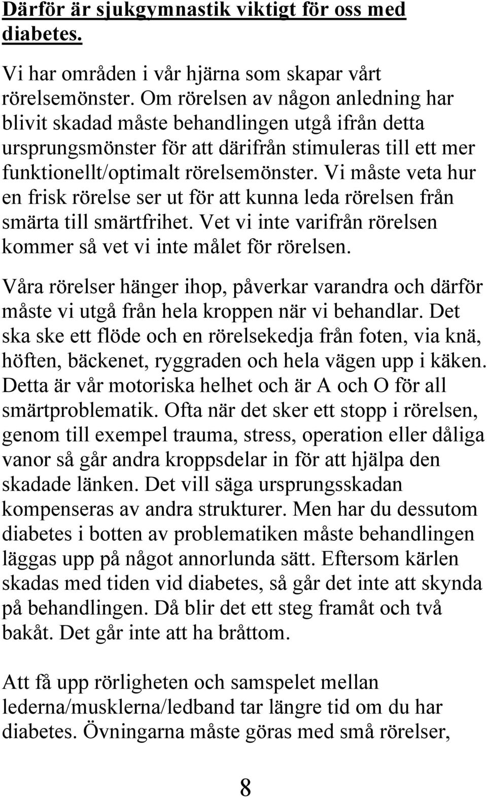 Vi måste veta hur en frisk rörelse ser ut för att kunna leda rörelsen från smärta till smärtfrihet. Vet vi inte varifrån rörelsen kommer så vet vi inte målet för rörelsen.