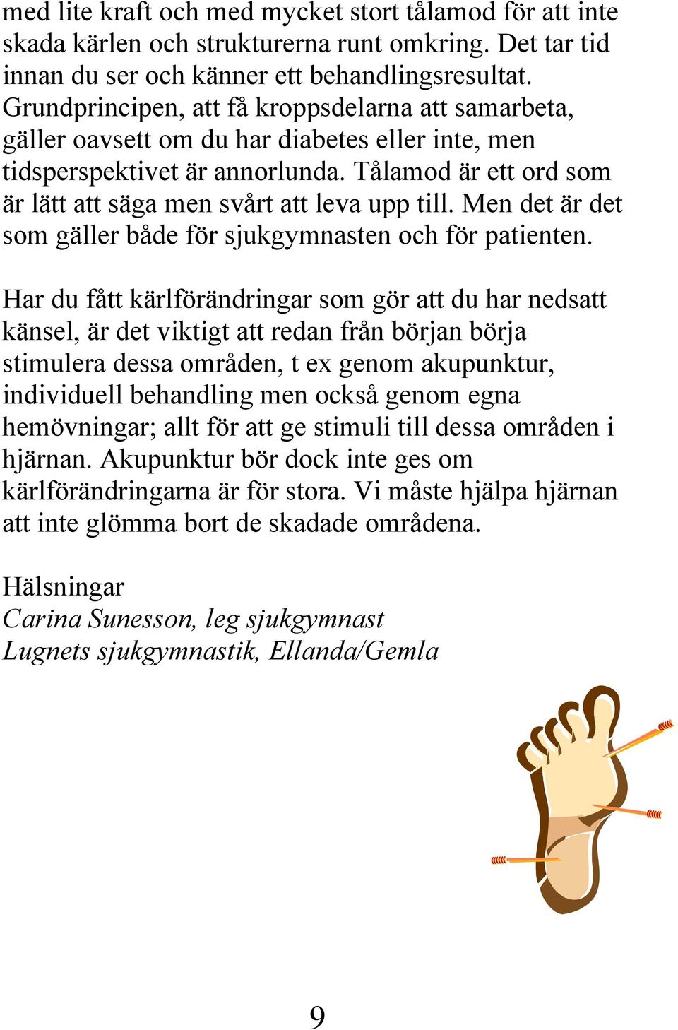 Tålamod är ett ord som är lätt att säga men svårt att leva upp till. Men det är det som gäller både för sjukgymnasten och för patienten.