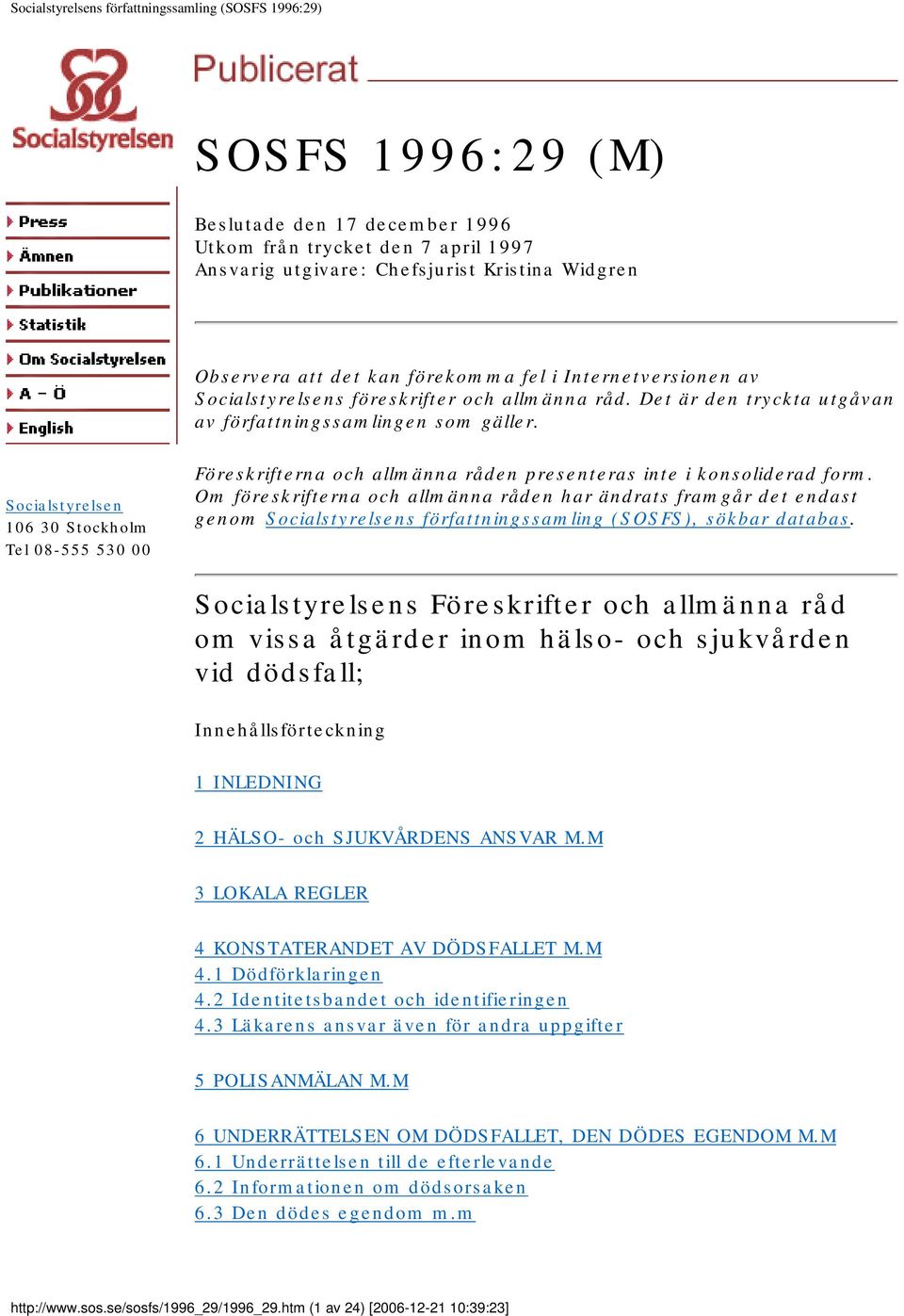 Socialstyrelsen 106 30 Stockholm Tel 08-555 530 00 Föreskrifterna och allmänna råden presenteras inte i konsoliderad form.