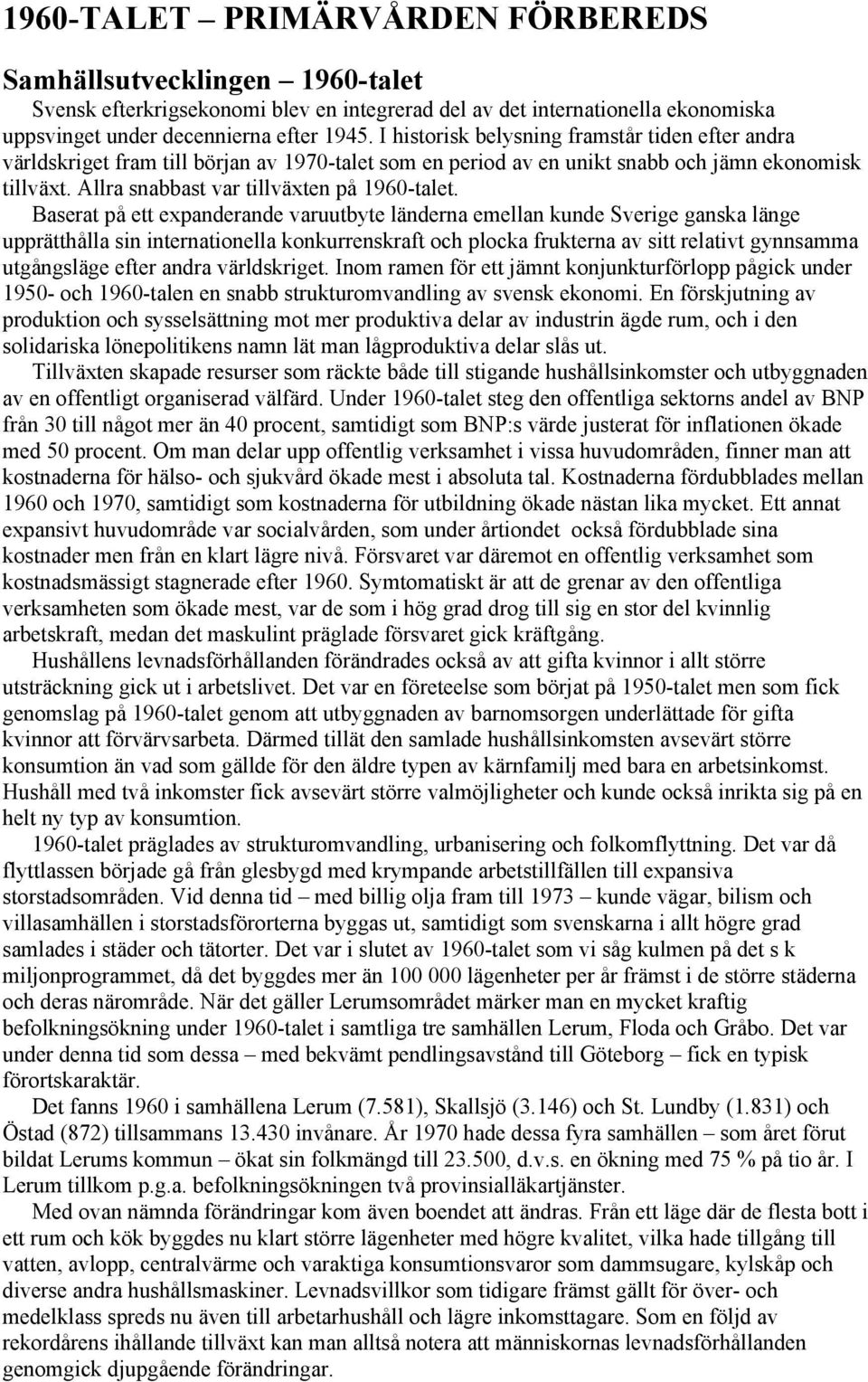 Baserat på ett expanderande varuutbyte länderna emellan kunde Sverige ganska länge upprätthålla sin internationella konkurrenskraft och plocka frukterna av sitt relativt gynnsamma utgångsläge efter